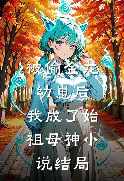 被偷金龙幼崽后，我成了始祖母神小说结局