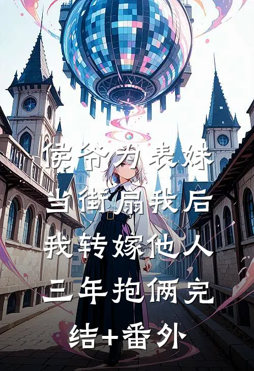 侯爷为表妹当街扇我后，我转嫁他人三年抱俩完结+番外