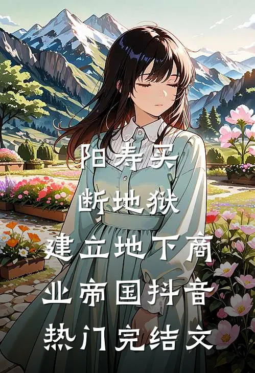 阳寿买断地狱,建立地下商业帝国抖音热门完结文