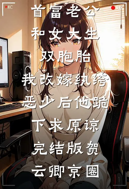 首富老公和女大生双胞胎，我改嫁纨绔恶少后他跪下求原谅完结版贺云卿京圈