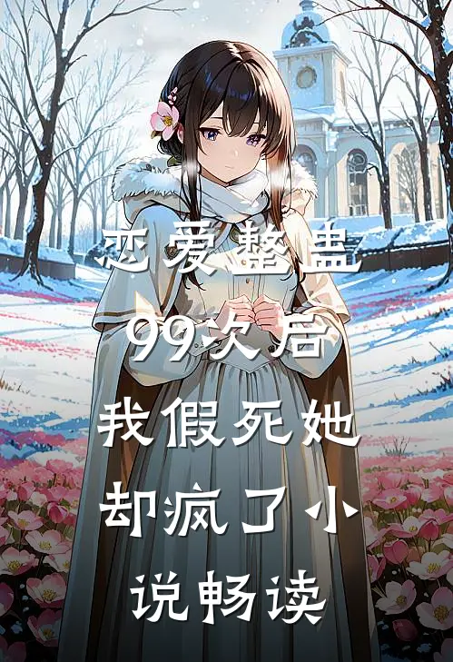 恋爱整蛊99次后，我假死她却疯了小说畅读