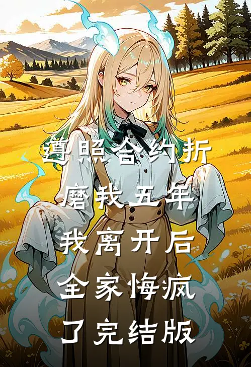 遵照合约折磨我五年，我离开后全家悔疯了完结版