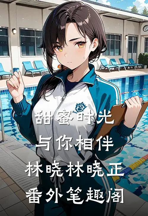 甜蜜时光，与你相伴：林晓林晓正番外笔趣阁