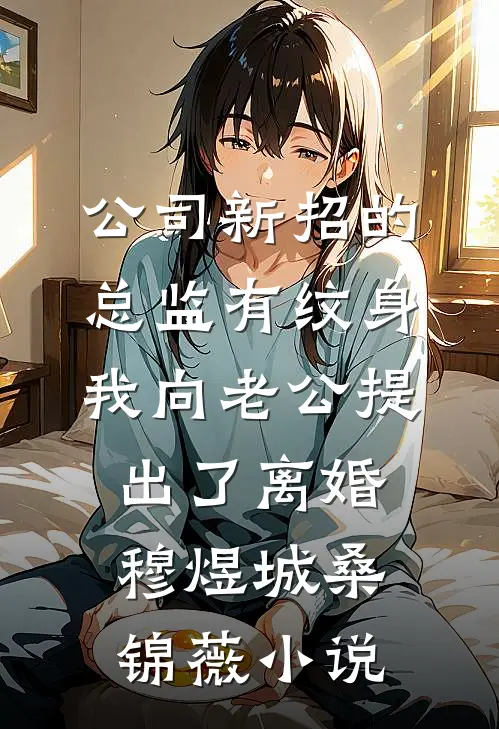 公司新招的总监有纹身，我向老公提出了离婚穆煜城桑锦薇小说