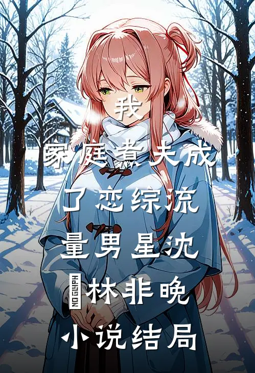 我，家庭煮夫成了恋综流量男星沈彧林非晚小说结局