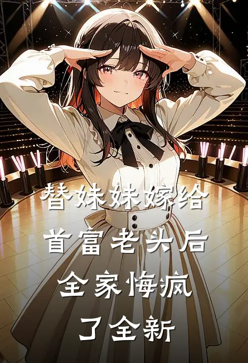 替妹妹嫁给首富老头后，全家悔疯了全新
