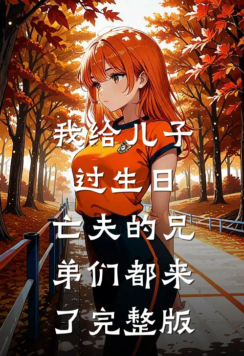 我给儿子过生日，亡夫的兄弟们都来了完整版