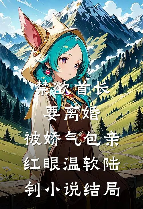禁欲首长要离婚，被娇气包亲红眼温软陆钊小说结局