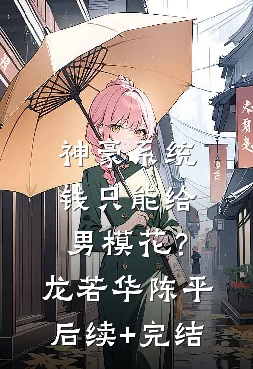 神豪系统：钱只能给男模花？龙若华陈平后续+完结