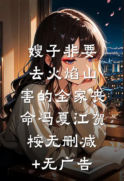 嫂子非要去火焰山，害的全家丧命冯夏江贺桉无删减+无广告