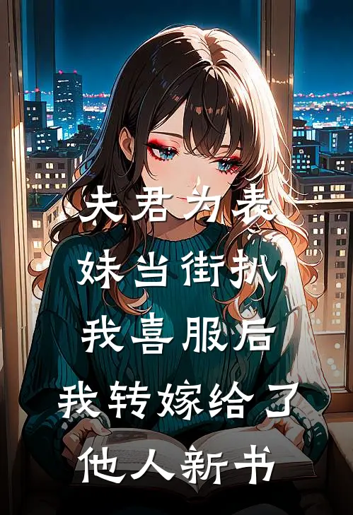 夫君为表妹当街扒我喜服后，我转嫁给了他人新书