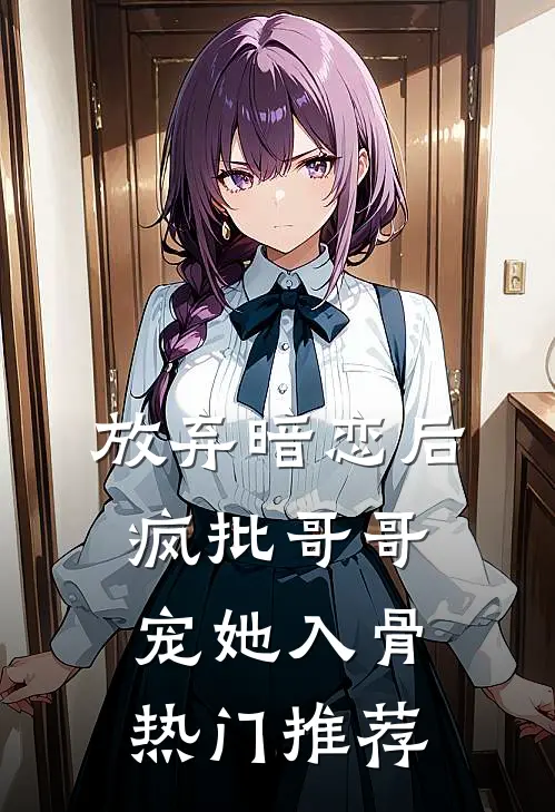 放弃暗恋后，疯批哥哥宠她入骨热门推荐