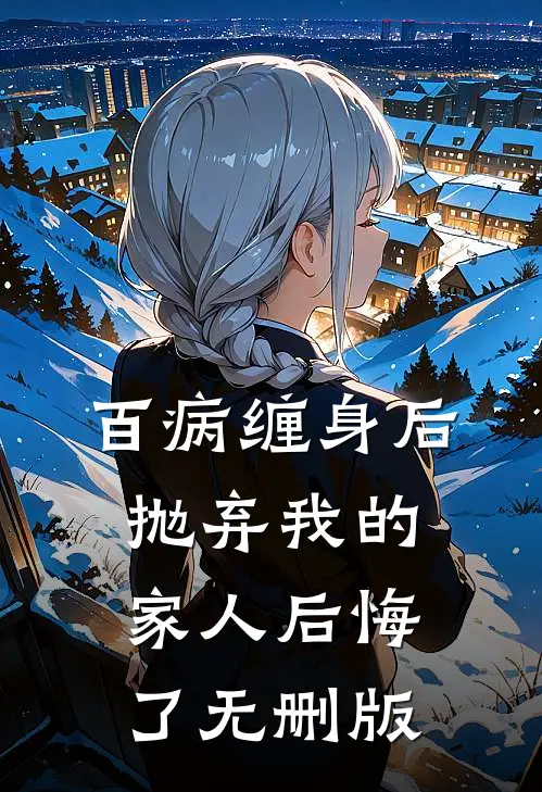 百病缠身后，抛弃我的家人后悔了无删版
