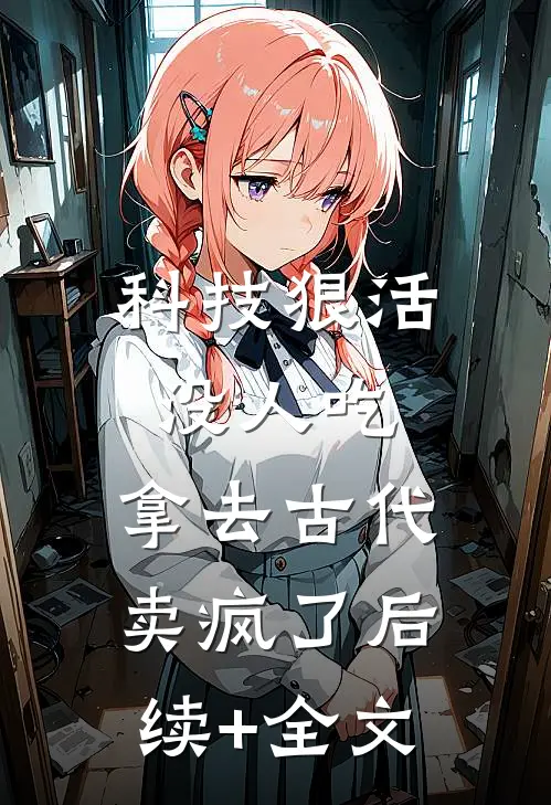 科技狠活没人吃，拿去古代卖疯了后续+全文