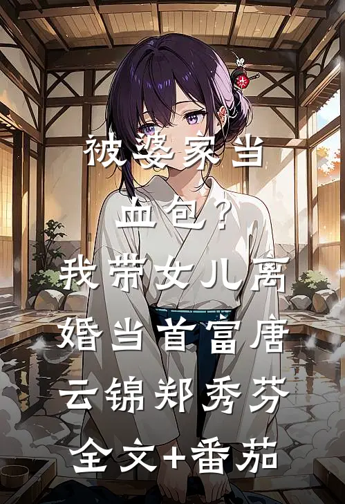 被婆家当血包？我带女儿离婚当首富唐云锦郑秀芬全文+番茄