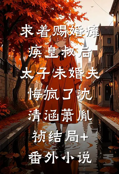 求着赐婚瘫痪皇叔后，太子未婚夫悔疯了沈清涵萧胤祯结局+番外小说