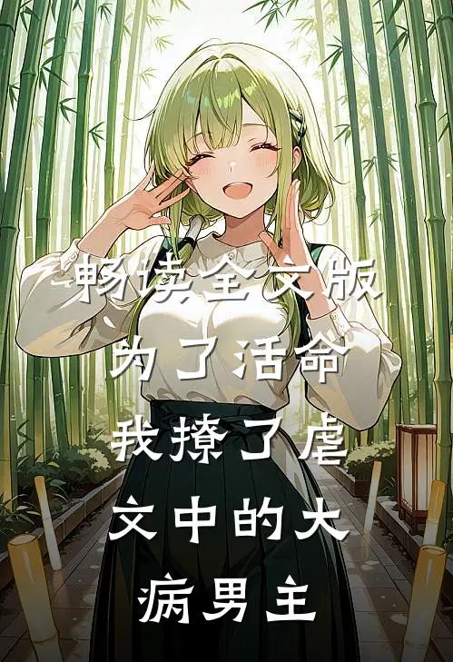 畅读全文版为了活命，我撩了虐文中的大病男主