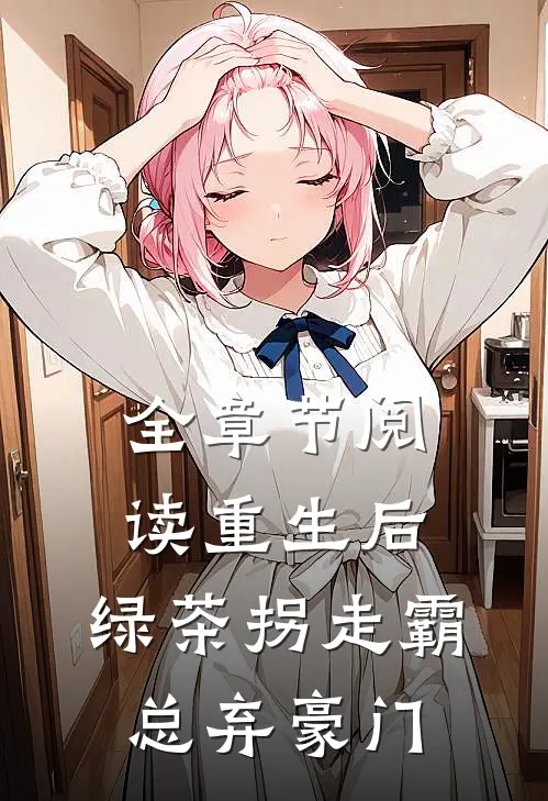 全章节阅读重生后，绿茶拐走霸总弃豪门