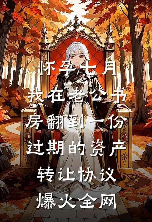 怀孕七月，我在老公书房翻到一份过期的资产转让协议爆火全网