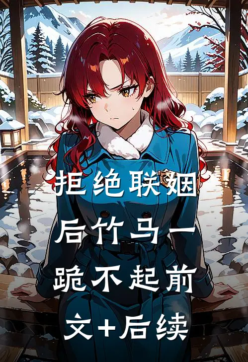 拒绝联姻后竹马一跪不起前文+后续