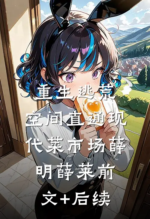 重生逃荒，空间直通现代菜市场薛明薛莱前文+后续