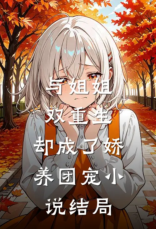 与姐姐双重生，却成了娇养团宠小说结局