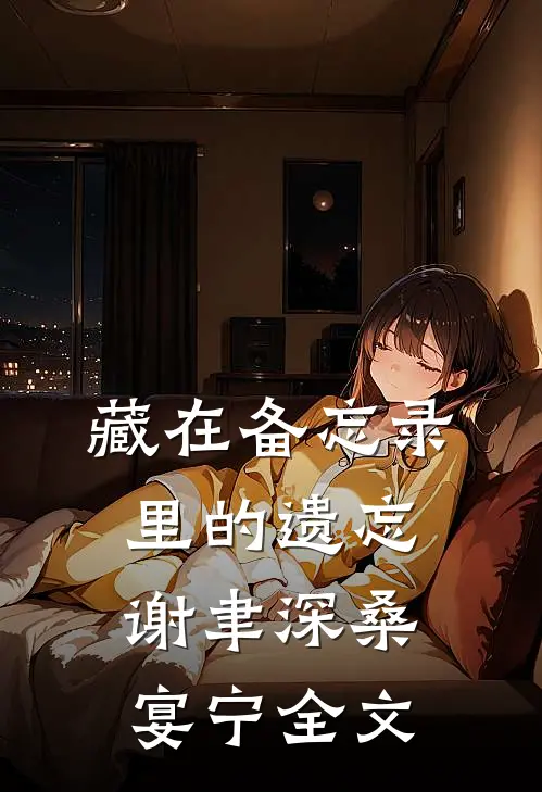 藏在备忘录里的遗忘谢聿深桑宴宁全文