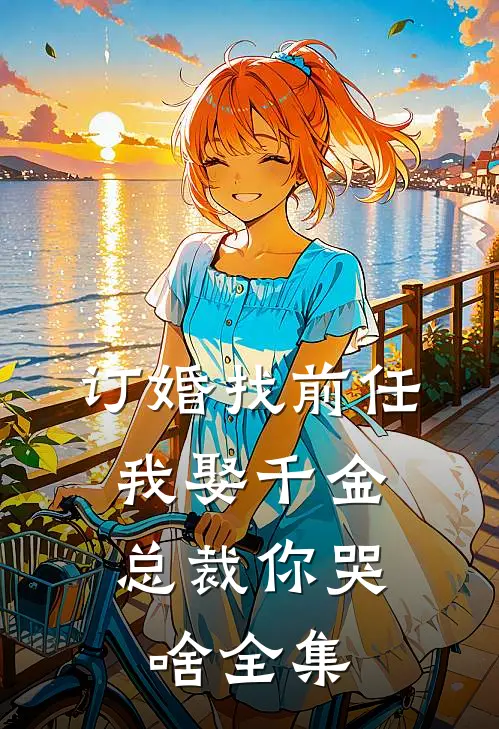 订婚找前任，我娶千金总裁你哭啥 全集