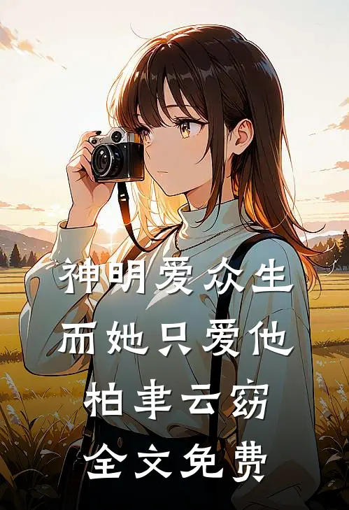 神明爱众生，而她只爱他柏聿云窈全文免费