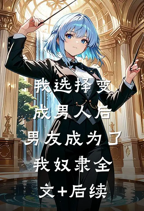 我选择变成男人后，男友成为了我奴隶全文+后续