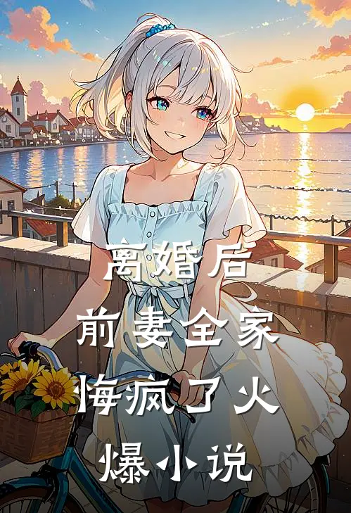 离婚后，前妻全家悔疯了火爆小说