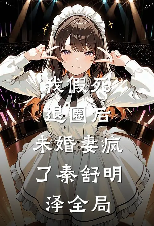 我假死退圈后，未婚妻疯了秦舒明泽全局