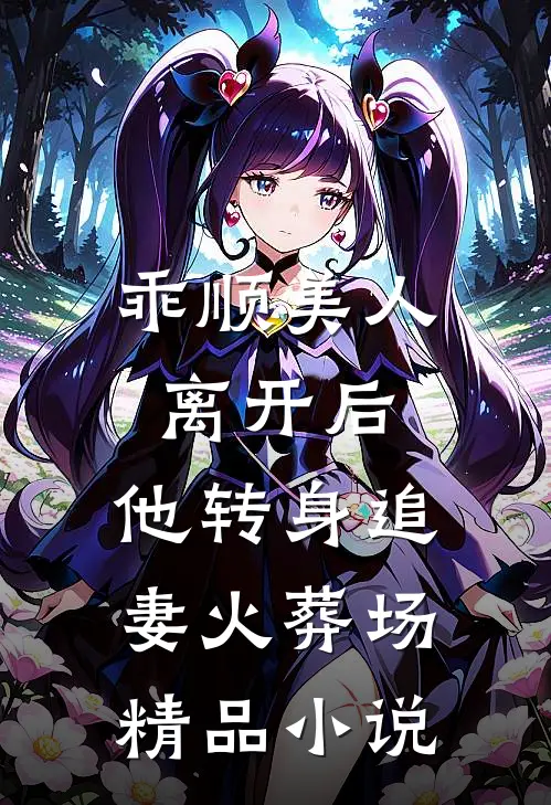乖顺美人离开后，他转身追妻火葬场精品小说