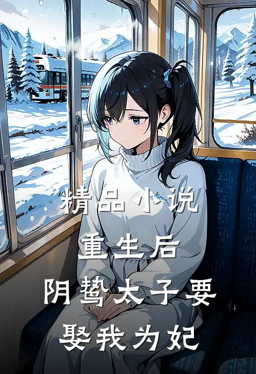 精品小说重生后，阴鸷太子要娶我为妃
