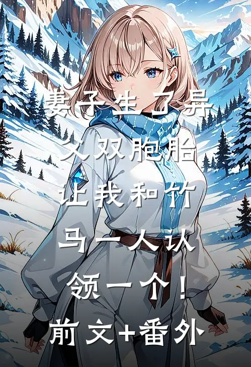 妻子生了异父双胞胎，让我和竹马一人认领一个！前文+番外