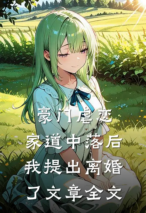 豪门虐恋：家道中落后我提出离婚了文章全文