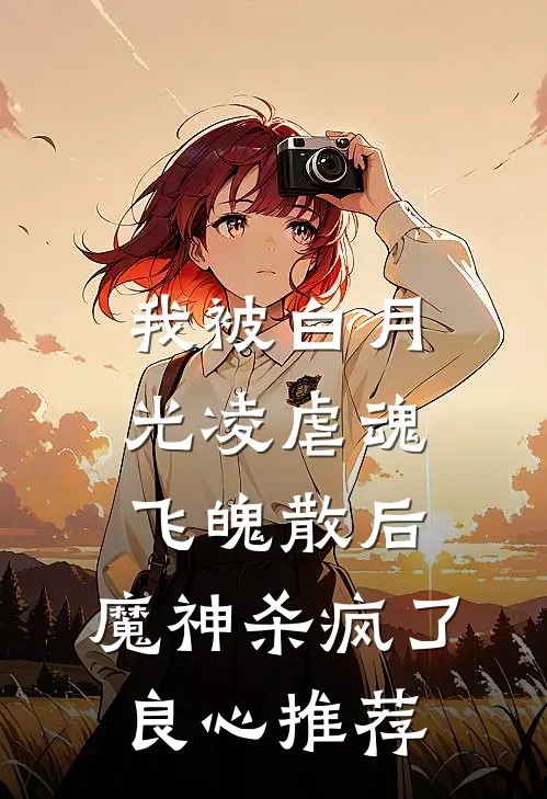 我被白月光凌虐魂飞魄散后，魔神杀疯了良心推荐