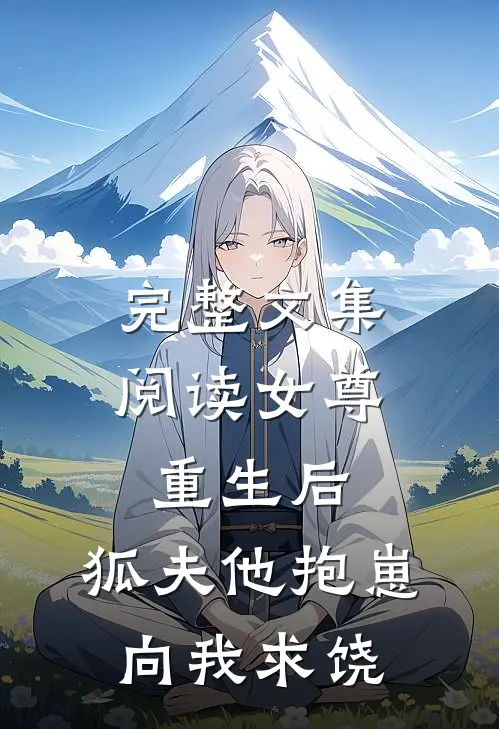 完整文集阅读女尊重生后，狐夫他抱崽向我求饶