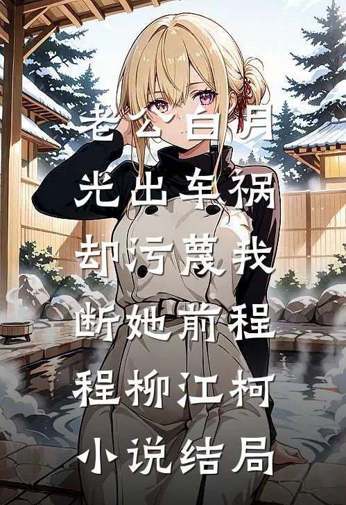 老公白月光出车祸，却污蔑我断她前程程柳江柯小说结局