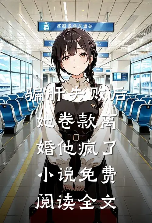 骗肝失败后，她卷款离婚他疯了小说免费阅读全文