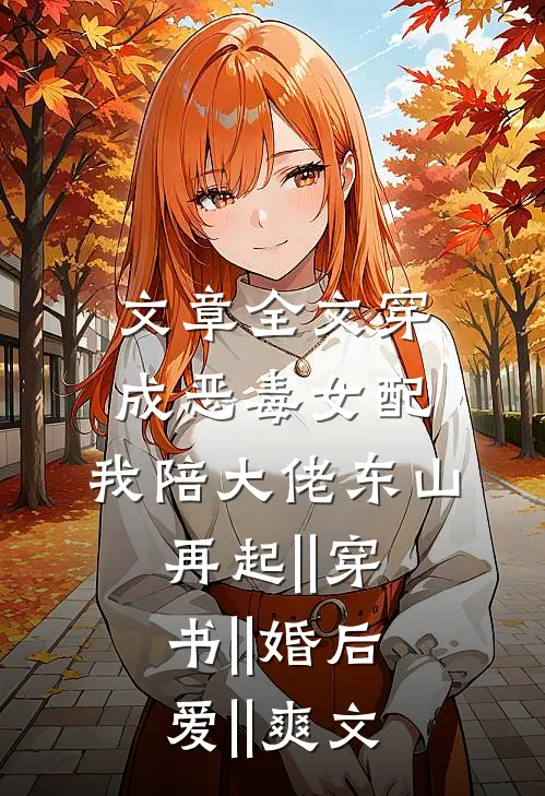 文章全文穿成恶毒女配,我陪大佬东山再起||穿书||婚后爱||爽文