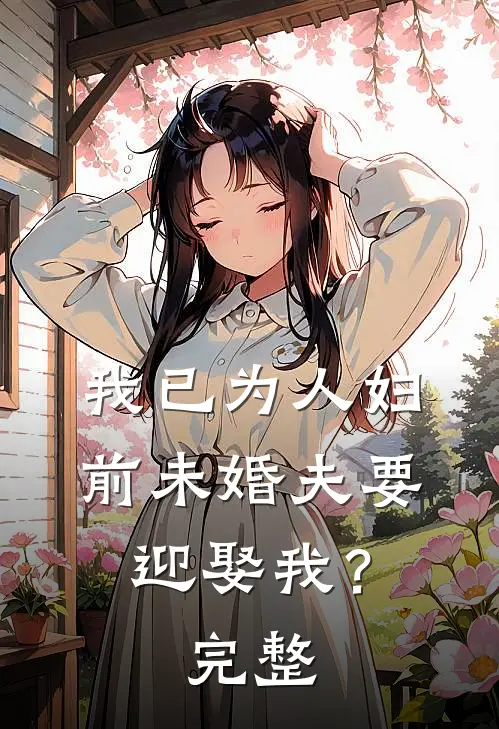 我已为人妇，前未婚夫要迎娶我？完整