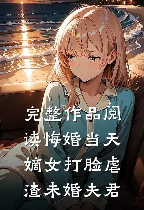 完整作品阅读悔婚当天，嫡女打脸虐渣未婚夫君