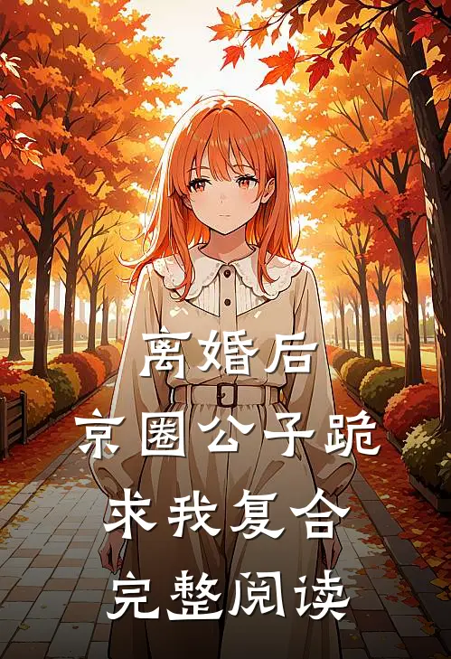 离婚后，京圈公子跪求我复合完整阅读