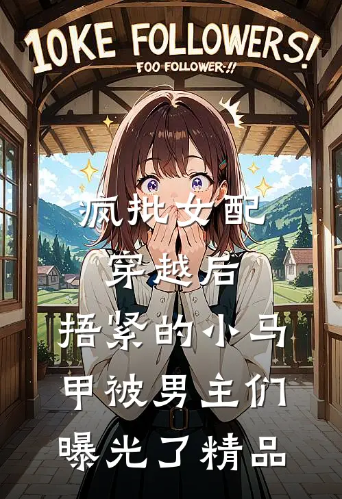 疯批女配穿越后，捂紧的小马甲被男主们曝光了精品