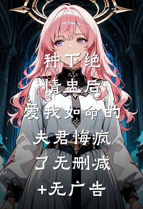 种下绝情盅后，爱我如命的夫君悔疯了无删减+无广告