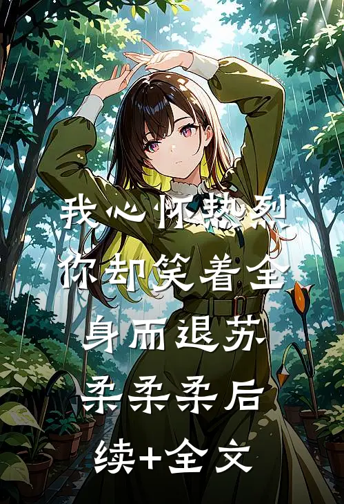 我心怀热烈，你却笑着全身而退苏柔柔柔后续+全文