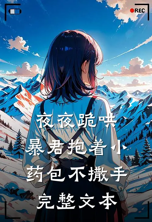 夜夜跪哄，暴君抱着小药包不撒手完整文本