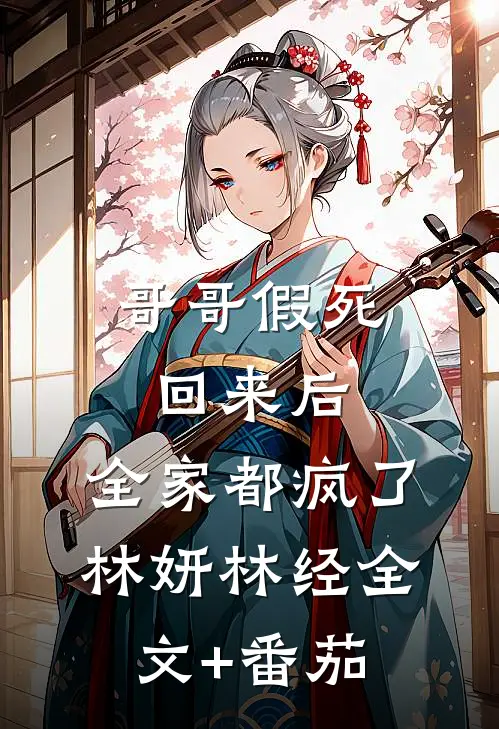 哥哥假死回来后，全家都疯了林妍林经全文+番茄