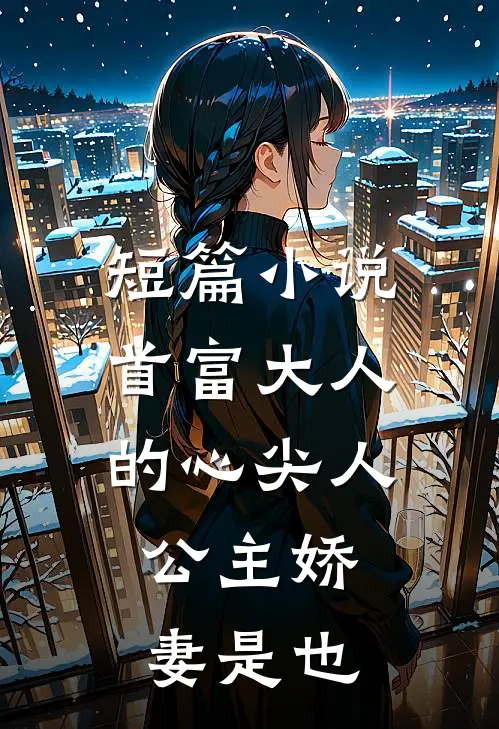 短篇小说首富大人的心尖人，公主娇妻是也